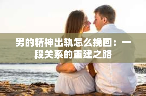 男的精神出轨怎么挽回：一段关系的重建之路