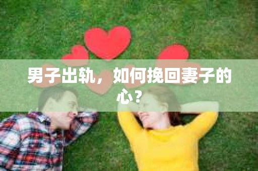男子出轨，如何挽回妻子的心？