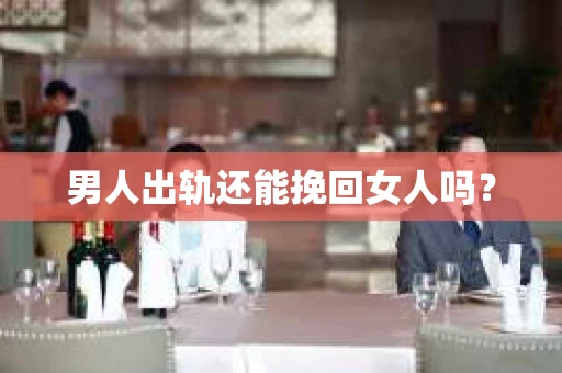 男人出轨还能挽回女人吗？
