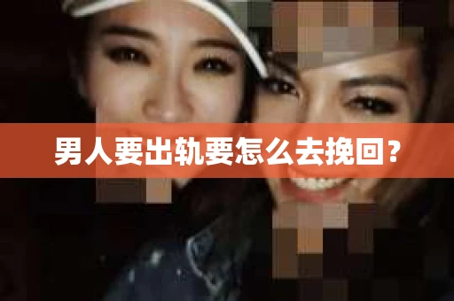 男人要出轨要怎么去挽回？