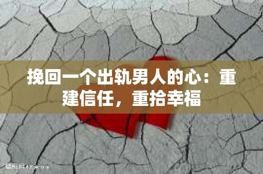 挽回一个出轨男人的心：重建信任，重拾幸福