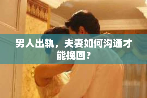 男人出轨，夫妻如何沟通才能挽回？