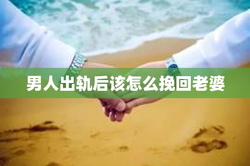 男人出轨后该怎么挽回老婆