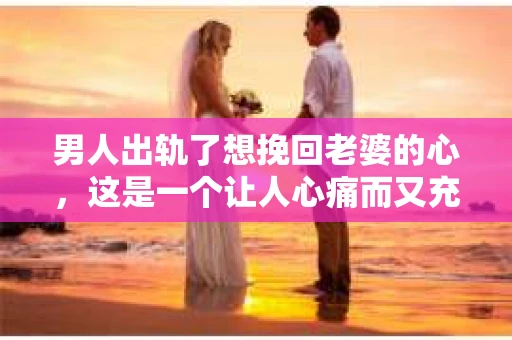 男人出轨了想挽回老婆的心，这是一个让人心痛而又充满挑战的话题。在这个充满变数的世界里，婚姻的稳固需要双方的共同努力。当男人出轨后，想要挽回老婆的心，并非易事，但并非没有可能。以下，我将从心理、行为和沟通三个方面，为大家分享一些挽回老婆心的建议。