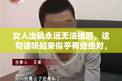 女人出轨永远无法挽回，这句话听起来似乎有些绝对，但事实上，它背后蕴含着深刻的道理。今天，我们就来聊聊这个话题，看看女人出轨后，婚姻是否真的无法挽回。