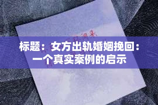 标题：女方出轨婚姻挽回：一个真实案例的启示