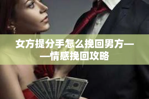 女方提分手怎么挽回男方——情感挽回攻略
