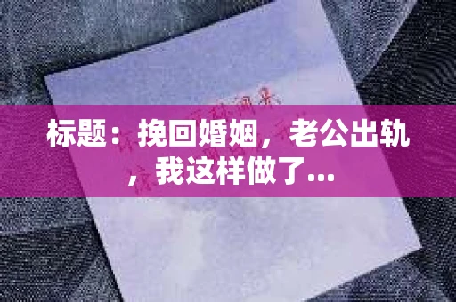 标题：挽回婚姻，老公出轨，我这样做了...