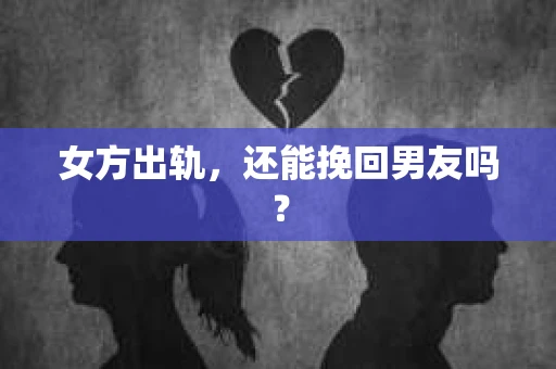 女方出轨，还能挽回男友吗？