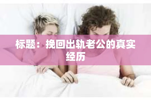 标题：挽回出轨老公的真实经历