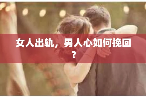 女人出轨，男人心如何挽回？