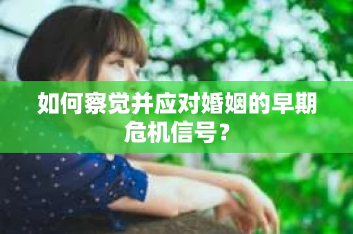 如何察觉并应对婚姻的早期危机信号？