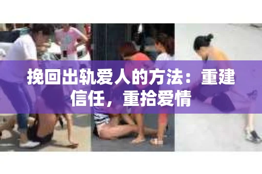 挽回出轨爱人的方法：重建信任，重拾爱情