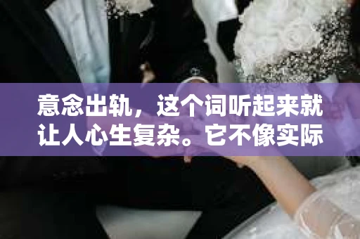 意念出轨，这个词听起来就让人心生复杂。它不像实际的出轨那样直接，但却可能对一段感情造成更深远的伤害。那么，当你的伴侣出现了意念出轨的情况，我们该如何去挽回这段感情呢？今天，就让我们一起来探讨一下这个问题。