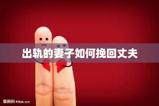 出轨的妻子如何挽回丈夫