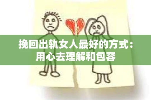 挽回出轨女人最好的方式：用心去理解和包容