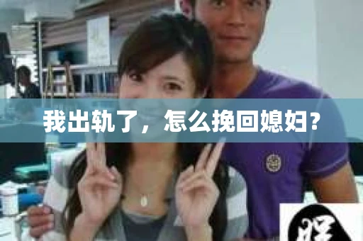 我出轨了，怎么挽回媳妇？