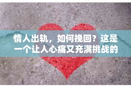 情人出轨，如何挽回？这是一个让人心痛又充满挑战的问题。在这个充满变数的世界里，爱情也难免会遇到波折。今天，我们就来聊聊这个问题，看看在情人出轨后，我们该如何挽回这段感情。