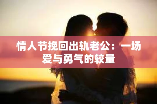 情人节挽回出轨老公：一场爱与勇气的较量