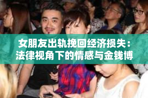 女朋友出轨挽回经济损失：法律视角下的情感与金钱博弈