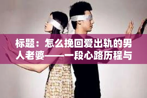 标题：怎么挽回爱出轨的男人老婆——一段心路历程与实用建议