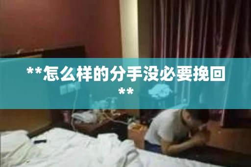 **怎么样的分手没必要挽回**