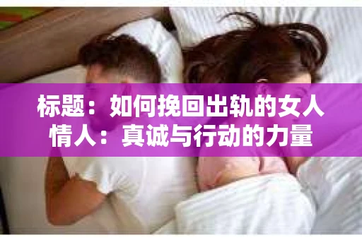 标题：如何挽回出轨的女人情人：真诚与行动的力量