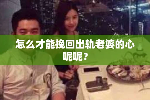 怎么才能挽回出轨老婆的心呢呢？