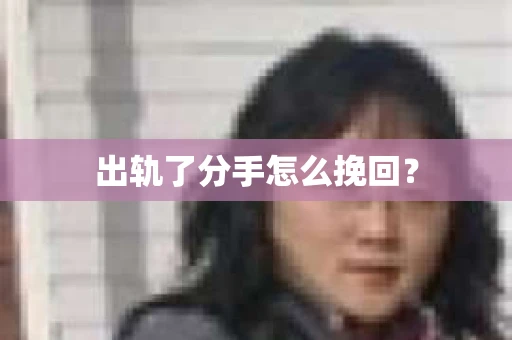 出轨了分手怎么挽回？