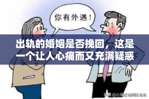 出轨的婚姻是否挽回，这是一个让人心痛而又充满疑惑的问题。在现实生活中，许多夫妻因为出轨而面临婚姻的危机。那么，出轨的婚姻是否还有挽回的可能呢？接下来，我们就来探讨一下这个问题。