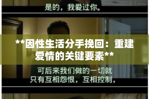 **因性生活分手挽回：重建爱情的关键要素**