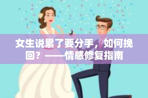 女生说累了要分手，如何挽回？——情感修复指南