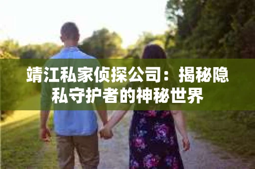 靖江私家侦探公司：揭秘隐私守护者的神秘世界