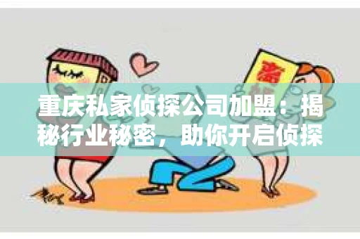 重庆私家侦探公司加盟：揭秘行业秘密，助你开启侦探之旅