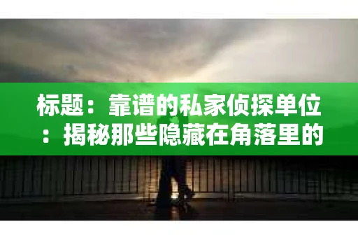 标题：靠谱的私家侦探单位：揭秘那些隐藏在角落里的真相