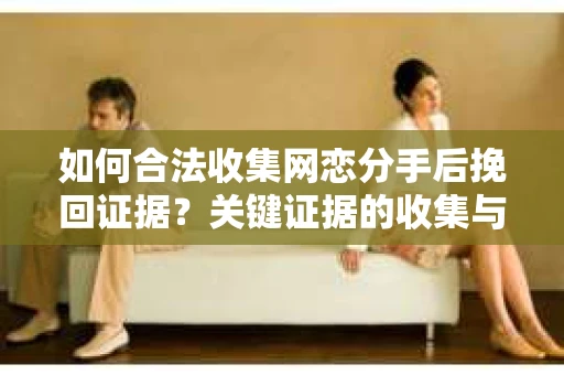 如何合法收集网恋分手后挽回证据？关键证据的收集与运用
