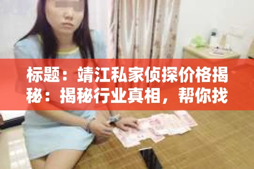标题：靖江私家侦探价格揭秘：揭秘行业真相，帮你找到合适的价格