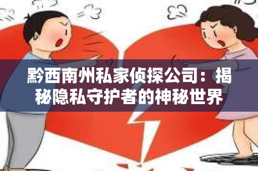黔西南州私家侦探公司：揭秘隐私守护者的神秘世界