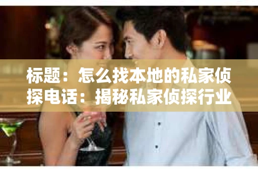 标题：怎么找本地的私家侦探电话：揭秘私家侦探行业那些事儿