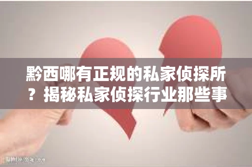 黔西哪有正规的私家侦探所？揭秘私家侦探行业那些事儿
