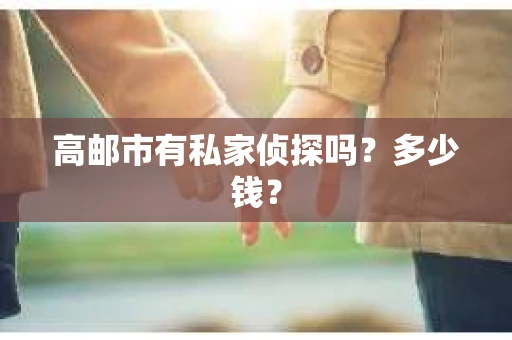高邮市有私家侦探吗？多少钱？