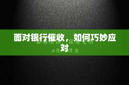 面对银行催收，如何巧妙应对