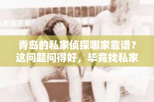 青岛的私家侦探哪家靠谱？这问题问得好，毕竟找私家侦探这种事情，靠谱不靠谱直接关系到案件的进展和结果。我在青岛生活了这么多年，对这方面还是有点了解的。下面我就来聊聊，青岛的私家侦探哪家靠谱。