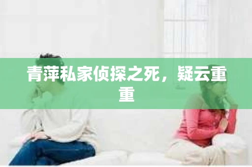 青萍私家侦探之死，疑云重重