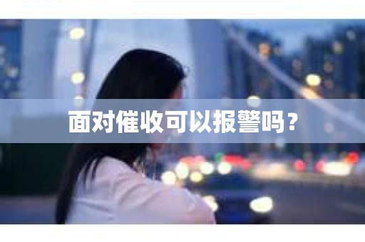 面对催收可以报警吗？