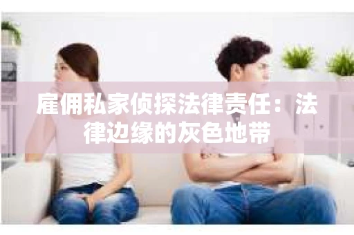 雇佣私家侦探法律责任：法律边缘的灰色地带