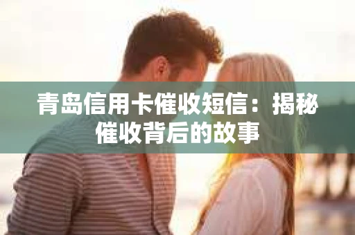 青岛信用卡催收短信：揭秘催收背后的故事