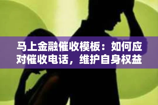 马上金融催收模板：如何应对催收电话，维护自身权益