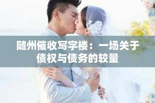 随州催收写字楼：一场关于债权与债务的较量