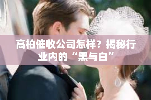 高柏催收公司怎样？揭秘行业内的“黑与白”